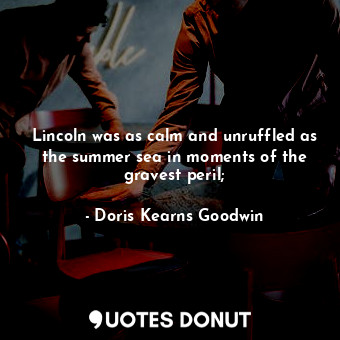  Lincoln was as calm and unruffled as the summer sea in moments of the gravest pe... - Doris Kearns Goodwin - Quotes Donut