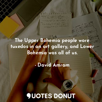  The Upper Bohemia people wore tuxedos in an art gallery, and Lower Bohemia was a... - David Amram - Quotes Donut