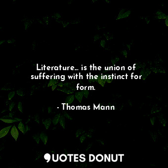  Literature... is the union of suffering with the instinct for form.... - Thomas Mann - Quotes Donut