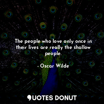 The people who love only once in their lives are really the shallow people.