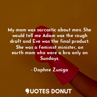  My mom was sarcastic about men. She would tell me Adam was the rough draft and E... - Daphne Zuniga - Quotes Donut