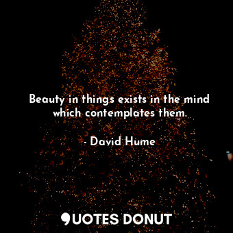  Beauty in things exists in the mind which contemplates them.... - David Hume - Quotes Donut