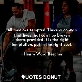 All men are tempted. There is no man that lives that can&#39;t be broken down, provided it is the right temptation, put in the right spot.