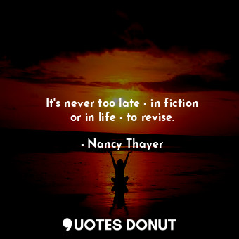  It&#39;s never too late - in fiction or in life - to revise.... - Nancy Thayer - Quotes Donut