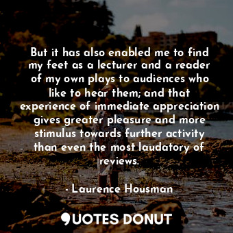  But it has also enabled me to find my feet as a lecturer and a reader of my own ... - Laurence Housman - Quotes Donut