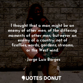 I thought that a man might be an enemy of other men, of the differing moments of... - Jorge Luis Borges - Quotes Donut