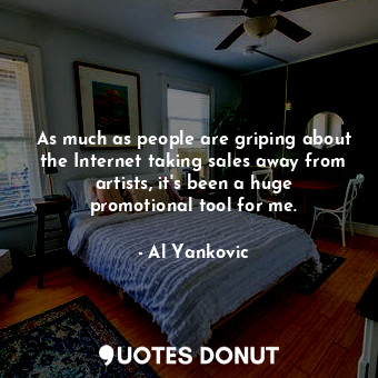  As much as people are griping about the Internet taking sales away from artists,... - Al Yankovic - Quotes Donut