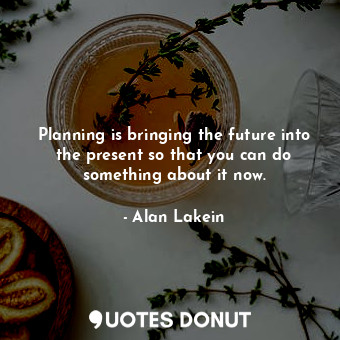  Planning is bringing the future into the present so that you can do something ab... - Alan Lakein - Quotes Donut