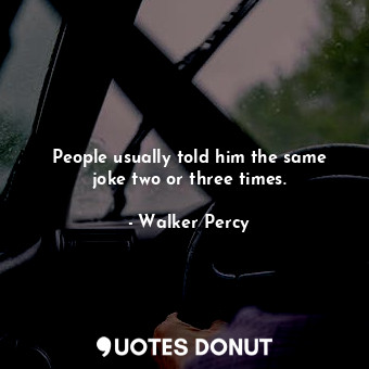  People usually told him the same joke two or three times.... - Walker Percy - Quotes Donut