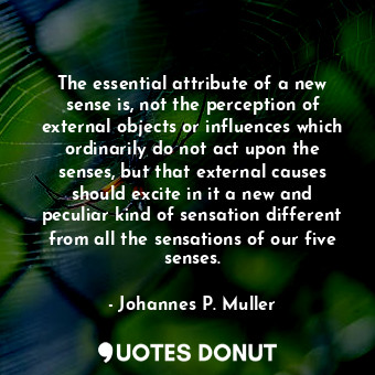  The essential attribute of a new sense is, not the perception of external object... - Johannes P. Muller - Quotes Donut