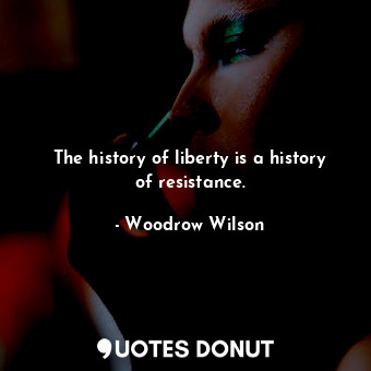  The history of liberty is a history of resistance.... - Woodrow Wilson - Quotes Donut