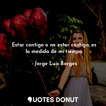  Estar contigo o no estar contigo, es la medida de mi tiempo.... - Jorge Luis Borges - Quotes Donut