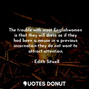 The trouble with most Englishwomen is that they will dress as if they had been a mouse in a previous incarnation they do not want to attract attention.