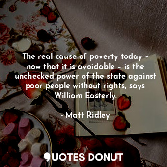  The real cause of poverty today – now that it is avoidable – is the unchecked po... - Matt Ridley - Quotes Donut