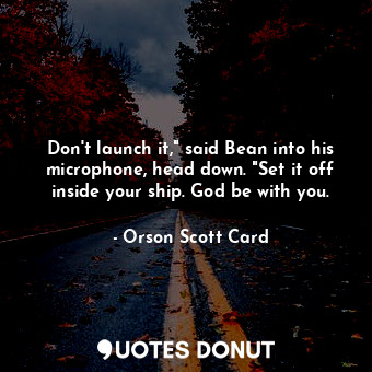 Don't launch it," said Bean into his microphone, head down. "Set it off inside your ship. God be with you.