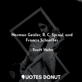  Norman Geisler, R. C. Sproul, and Francis Schaeffer... - Scott Hahn - Quotes Donut