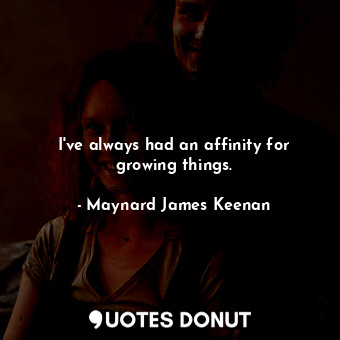  I&#39;ve always had an affinity for growing things.... - Maynard James Keenan - Quotes Donut