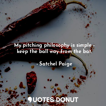  My pitching philosophy is simple - keep the ball way from the bat.... - Satchel Paige - Quotes Donut