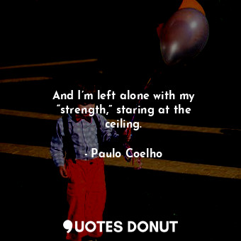  And I’m left alone with my “strength,” staring at the ceiling.... - Paulo Coelho - Quotes Donut