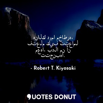  هنالك دوما مخاطره، فتعلم كيف تتعامل معها، بدلا من أن تتجنبها.... - Robert T. Kiyosaki - Quotes Donut