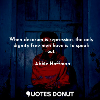  When decorum is repression, the only dignity free men have is to speak out.... - Abbie Hoffman - Quotes Donut
