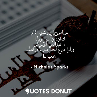  ماذا يكون إحساس المرء بأن هناك شيئًا يلازمه ، ولكنه منفصل عنه إلى الأبد؟... - Nicholas Sparks - Quotes Donut