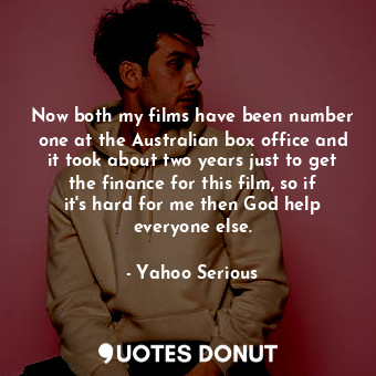  Now both my films have been number one at the Australian box office and it took ... - Yahoo Serious - Quotes Donut