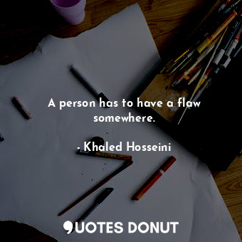  A person has to have a flaw somewhere.... - Khaled Hosseini - Quotes Donut