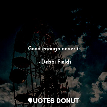  Good enough never is.... - Debbi Fields - Quotes Donut