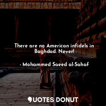  There are no American infidels in Baghdad. Never!... - Mohammed Saeed al-Sahaf - Quotes Donut