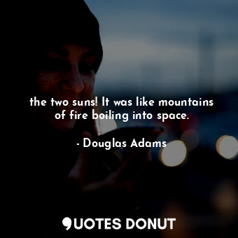  the two suns! It was like mountains of fire boiling into space.... - Douglas Adams - Quotes Donut