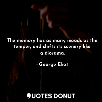The memory has as many moods as the temper, and shifts its scenery like a diorama.