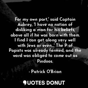  For my own part,' said Captain Aubrey, 'I have no notion of disliking a man for ... - Patrick O&#039;Brian - Quotes Donut