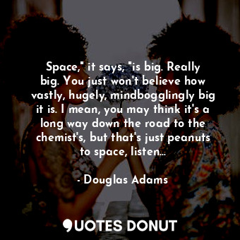  Space," it says, "is big. Really big. You just won't believe how vastly, hugely,... - Douglas Adams - Quotes Donut