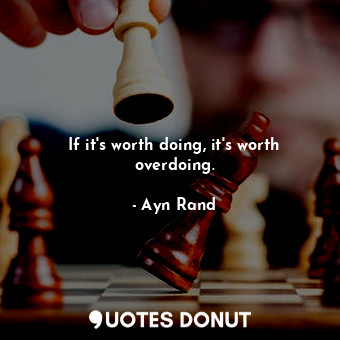  If it's worth doing, it's worth overdoing.... - Ayn Rand - Quotes Donut