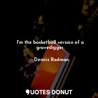  I&#39;m the basketball version of a gravedigger.... - Dennis Rodman - Quotes Donut