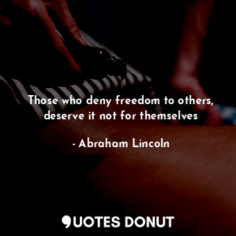  Those who deny freedom to others, deserve it not for themselves... - Abraham Lincoln - Quotes Donut