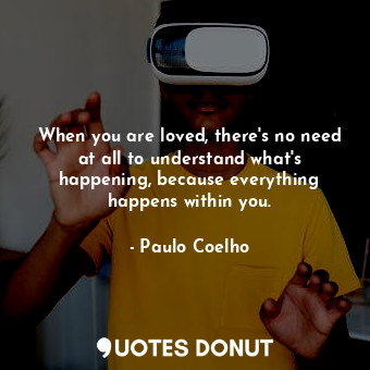  When you are loved, there's no need at all to understand what's happening, becau... - Paulo Coelho - Quotes Donut