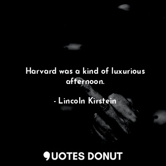  Harvard was a kind of luxurious afternoon.... - Lincoln Kirstein - Quotes Donut