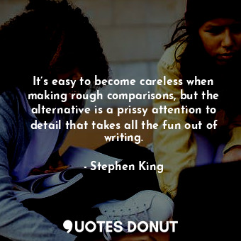  It’s easy to become careless when making rough comparisons, but the alternative ... - Stephen King - Quotes Donut