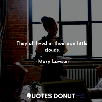  They all lived in their own little clouds.... - Mary Lawson - Quotes Donut