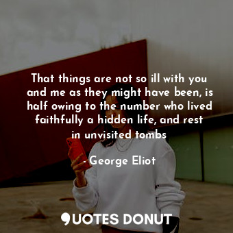  That things are not so ill with you and me as they might have been, is half owin... - George Eliot - Quotes Donut