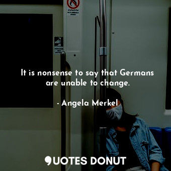  It is nonsense to say that Germans are unable to change.... - Angela Merkel - Quotes Donut