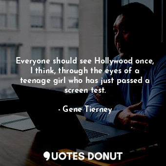  Everyone should see Hollywood once, I think, through the eyes of a teenage girl ... - Gene Tierney - Quotes Donut