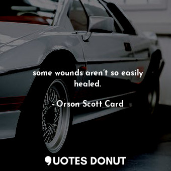  some wounds aren’t so easily healed.... - Orson Scott Card - Quotes Donut