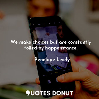 We make choices but are constantly foiled by happenstance.