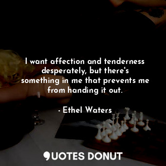  I want affection and tenderness desperately, but there&#39;s something in me tha... - Ethel Waters - Quotes Donut