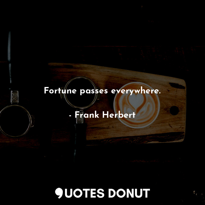  Fortune passes everywhere.... - Frank Herbert - Quotes Donut