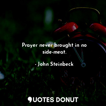  Prayer never brought in no side-meat.... - John Steinbeck - Quotes Donut