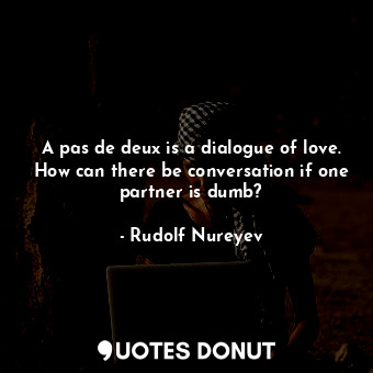 A pas de deux is a dialogue of love. How can there be conversation if one partner is dumb?